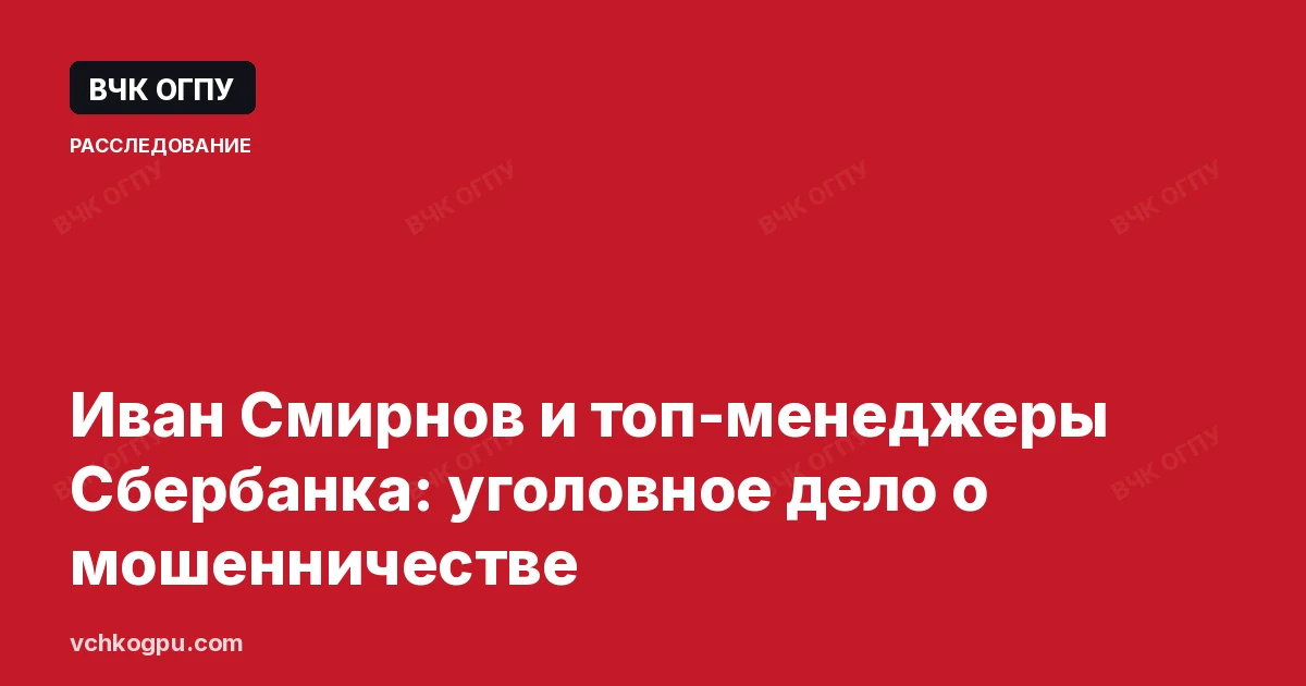 Иван Смирнов и топ-менеджеры Сбербанка: уголовное дело о мошенничестве