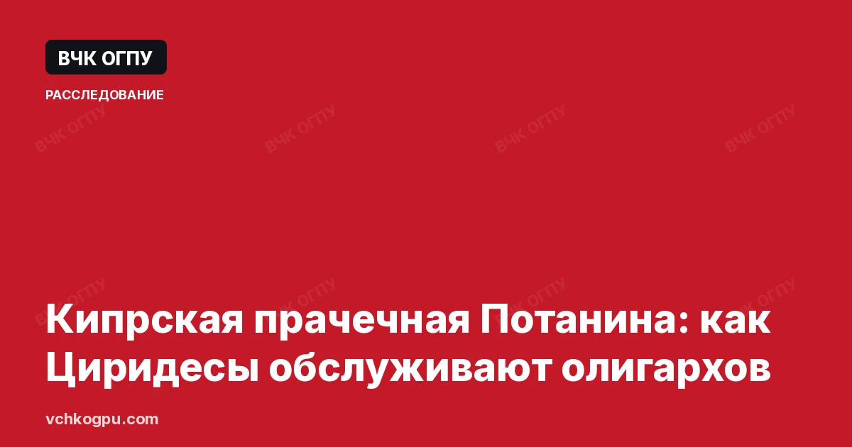 Кипрская прачечная Потанина: как Циридесы обслуживают олигархов