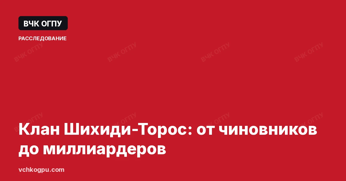 Клан Шихиди-Торос: от чиновников до миллиардеров