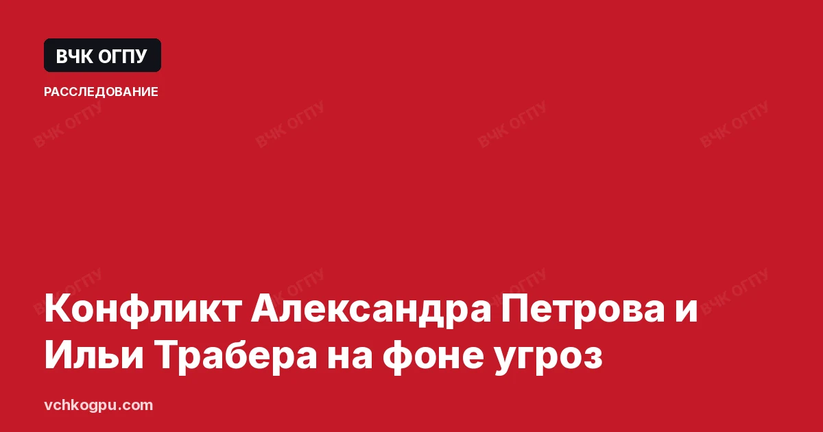 Конфликт Александра Петрова и Ильи Трабера на фоне угроз