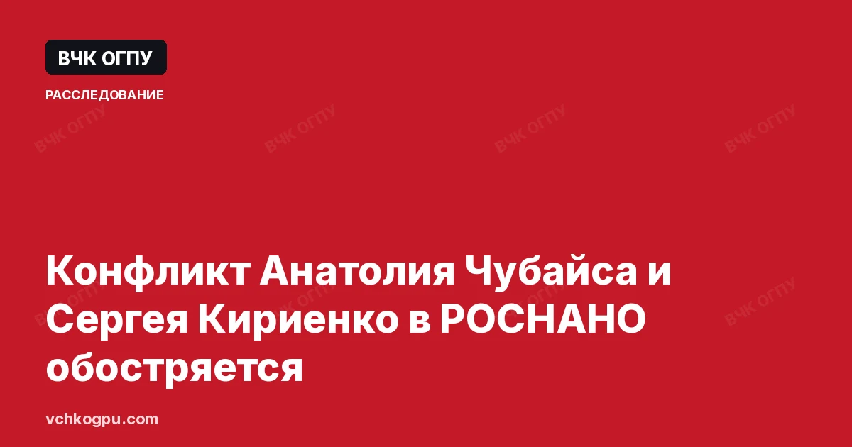 Конфликт Анатолия Чубайса и Сергея Кириенко в РОСНАНО обостряется