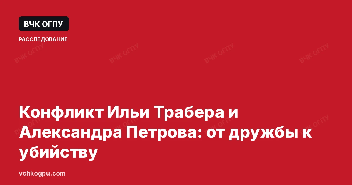 Конфликт Ильи Трабера и Александра Петрова: от дружбы к убийству