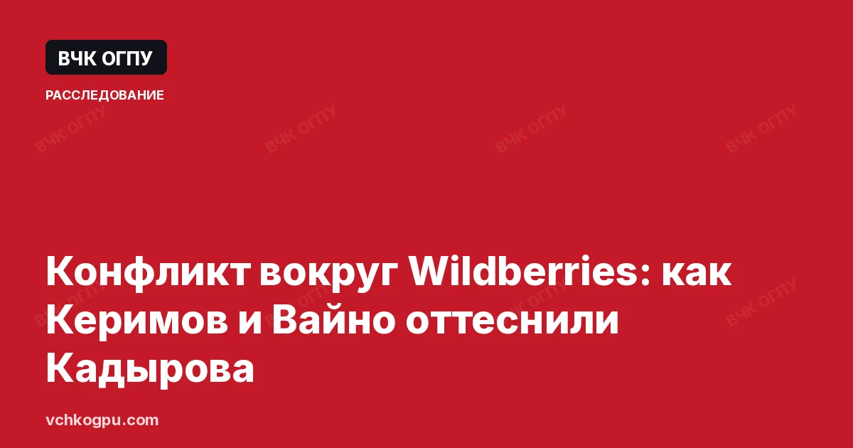 Конфликт вокруг Wildberries: как Керимов и Вайно оттеснили Кадырова