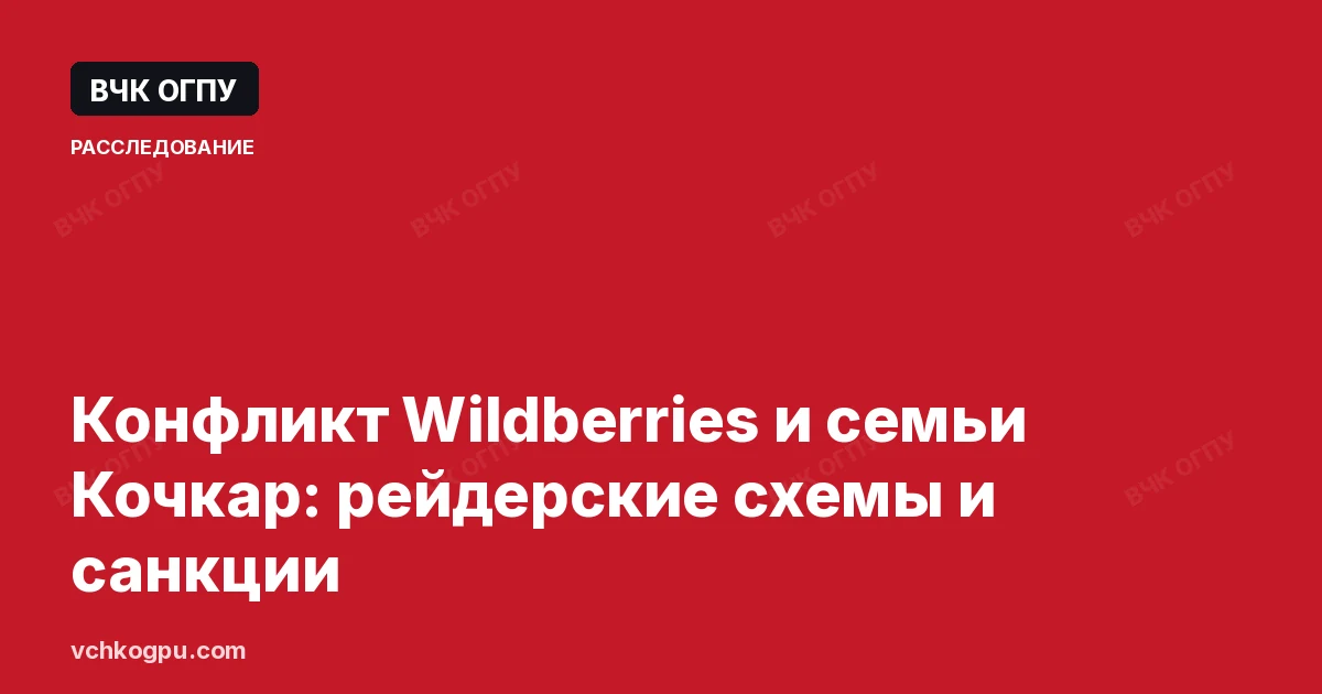 Конфликт Wildberries и семьи Кочкар: рейдерские схемы и санкции