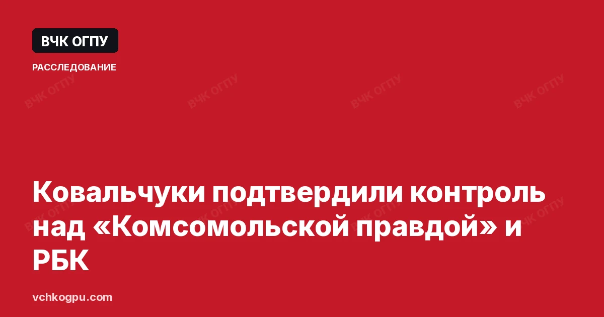 Ковальчуки подтвердили контроль над «Комсомольской правдой» и РБК