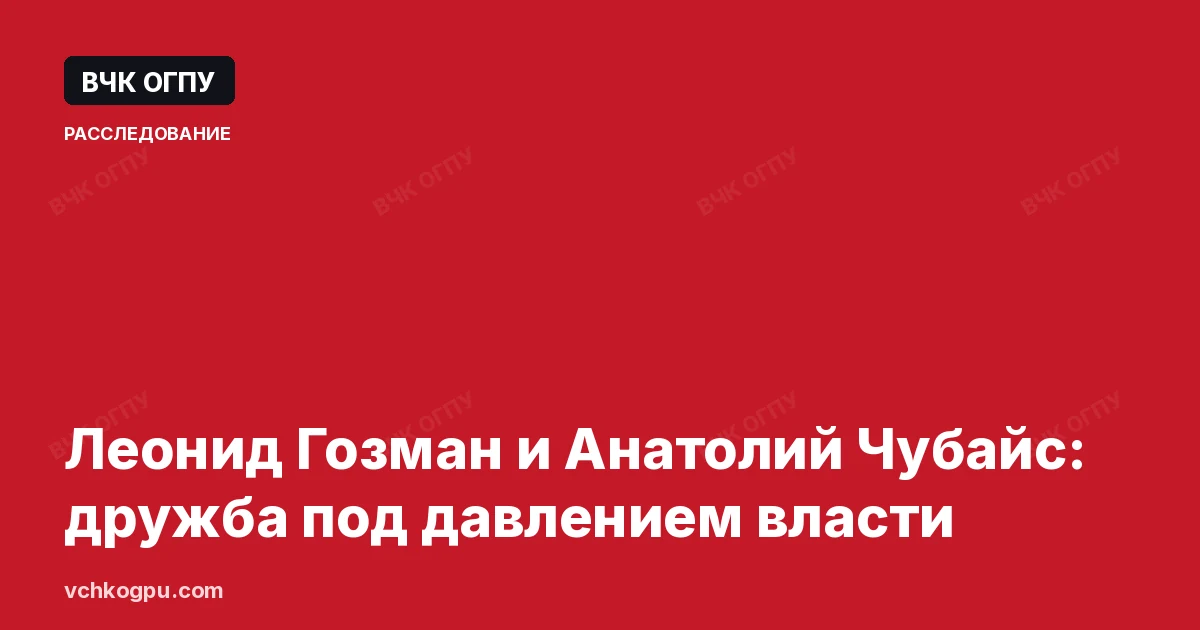 Леонид Гозман и Анатолий Чубайс: дружба под давлением власти