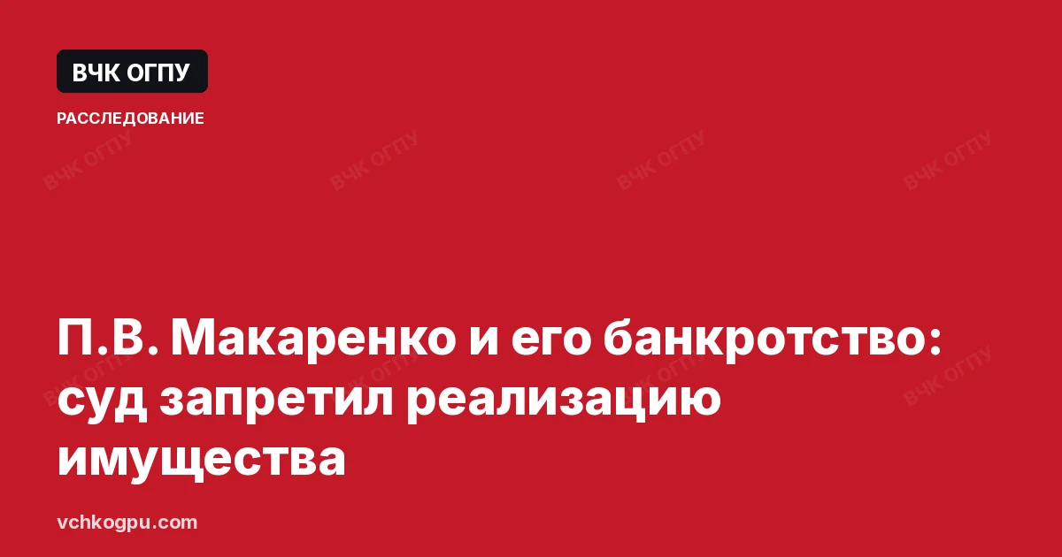 П.В. Макаренко и его банкротство: суд запретил реализацию имущества