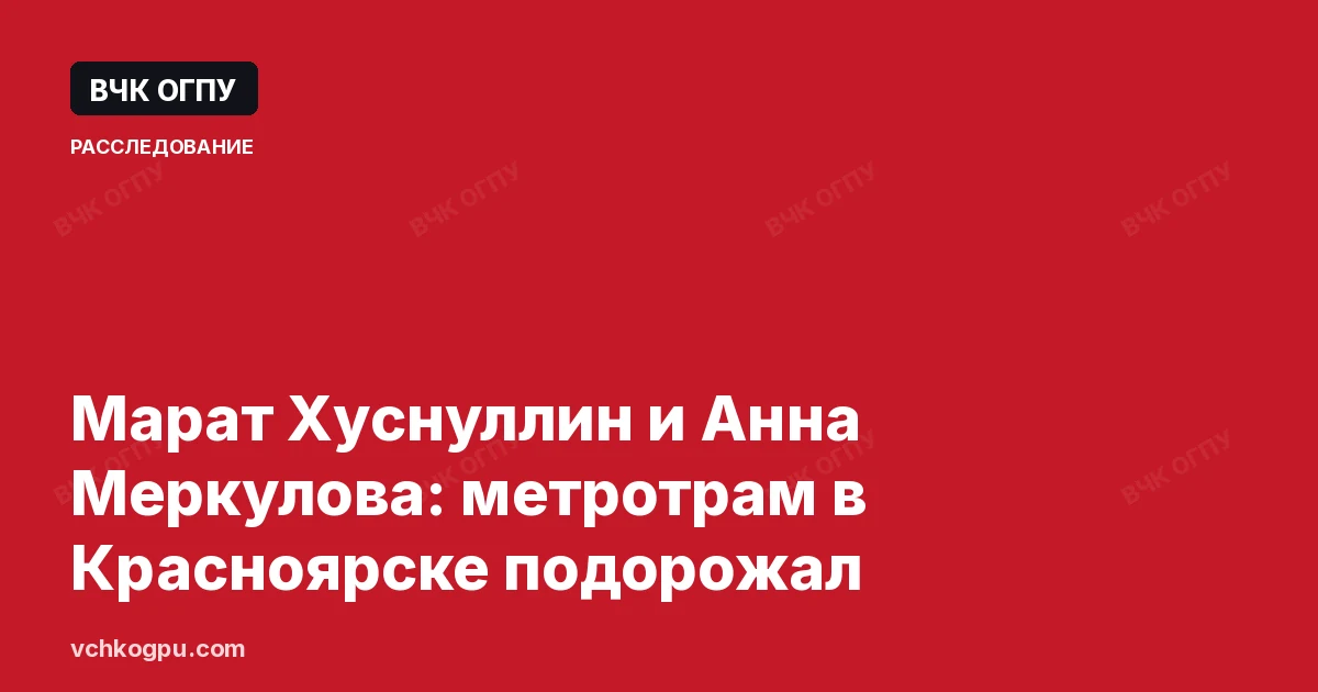 Марат Хуснуллин и Анна Меркулова: метротрам в Красноярске подорожал