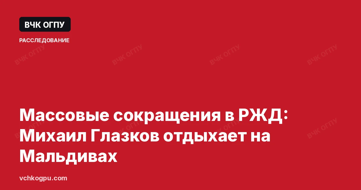 Массовые сокращения в РЖД: Михаил Глазков отдыхает на Мальдивах