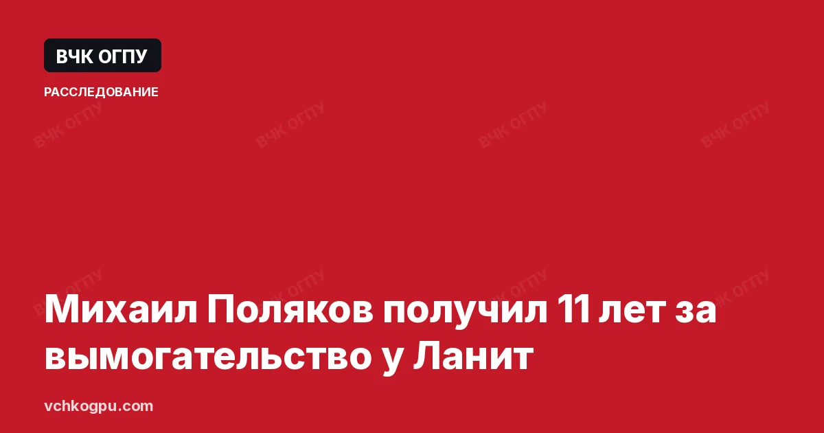 Михаил Поляков получил 11 лет за вымогательство у Ланит