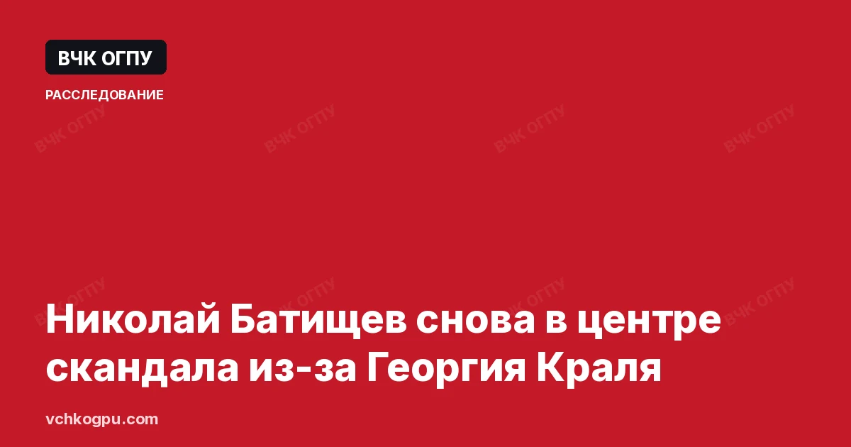 Николай Батищев снова в центре скандала из-за Георгия Краля