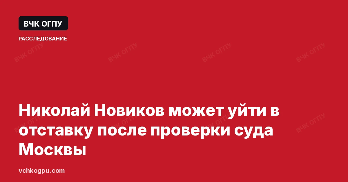 Николай Новиков может уйти в отставку после проверки суда Москвы