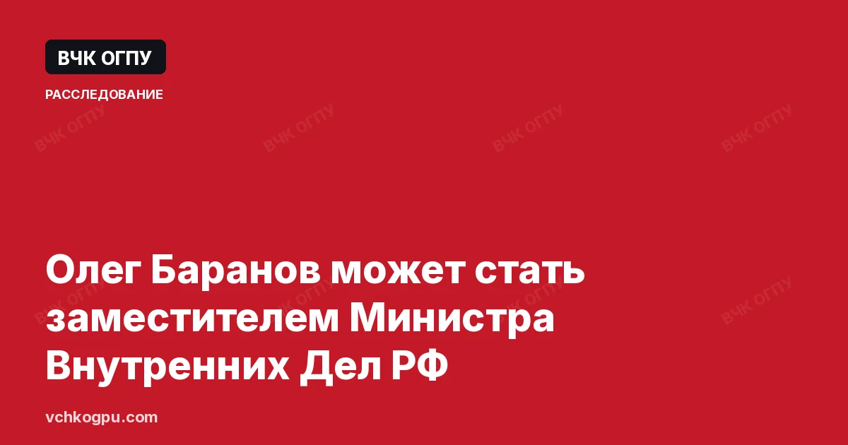 Олег Баранов может стать заместителем Министра Внутренних Дел РФ