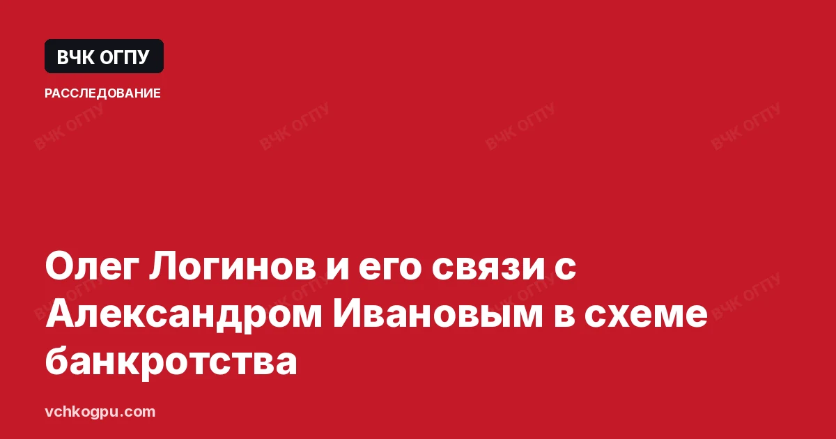 Олег Логинов и его связи с Александром Ивановым в схеме банкротства