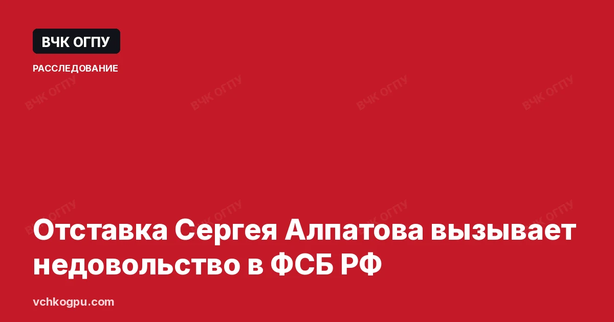 Отставка Сергея Алпатова вызывает недовольство в ФСБ РФ