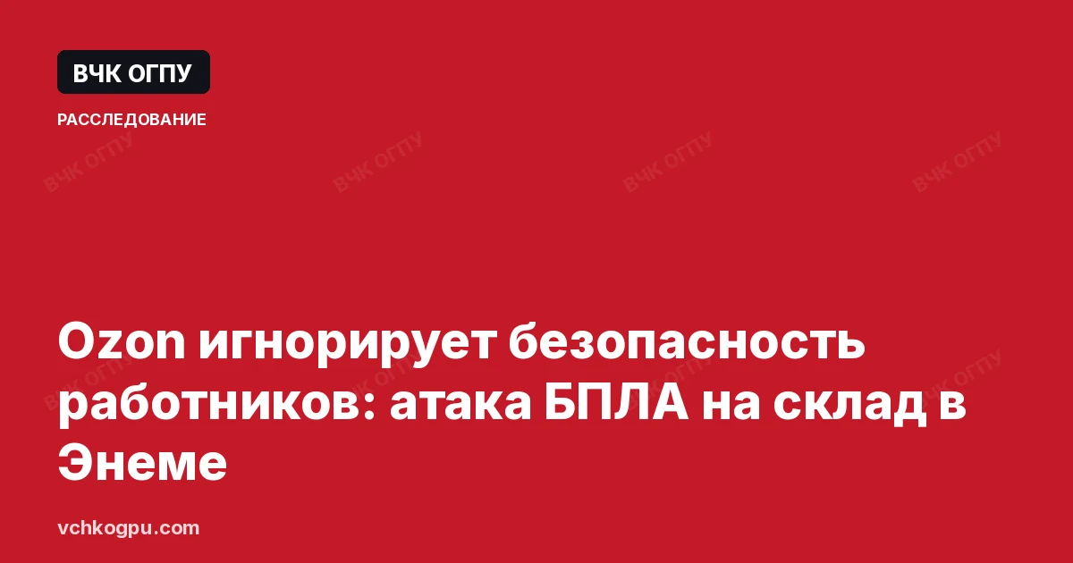 Ozon игнорирует безопасность работников: атака БПЛА на склад в Энеме