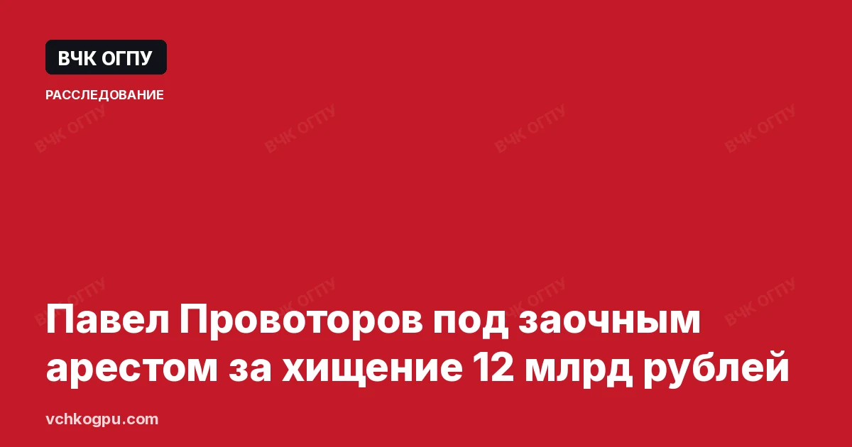 Павел Провоторов под заочным арестом за хищение 12 млрд рублей