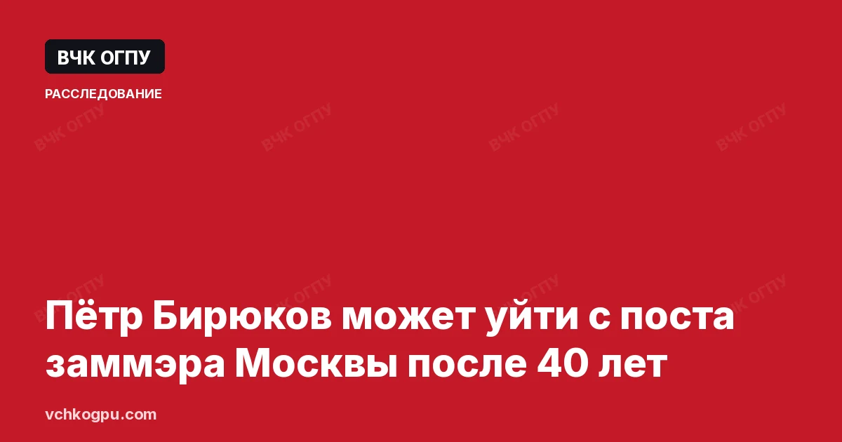 Пётр Бирюков может уйти с поста заммэра Москвы после 40 лет