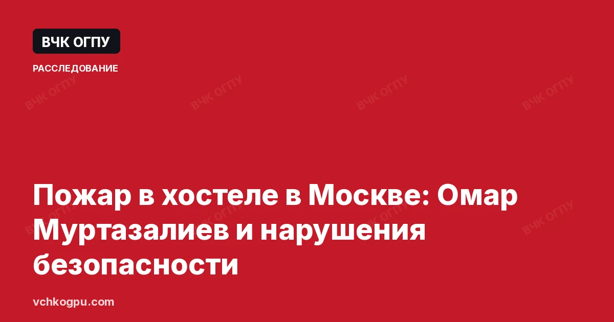 Пожар в хостеле в Москве: Омар Муртазалиев и нарушения безопасности