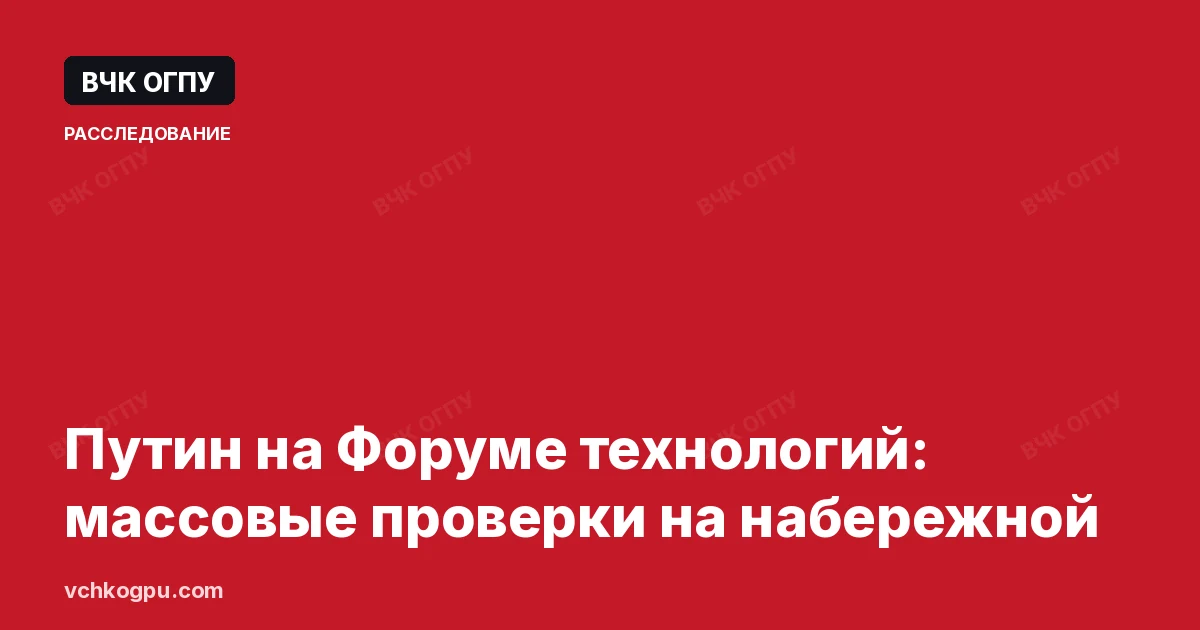 Путин на Форуме технологий: массовые проверки на набережной