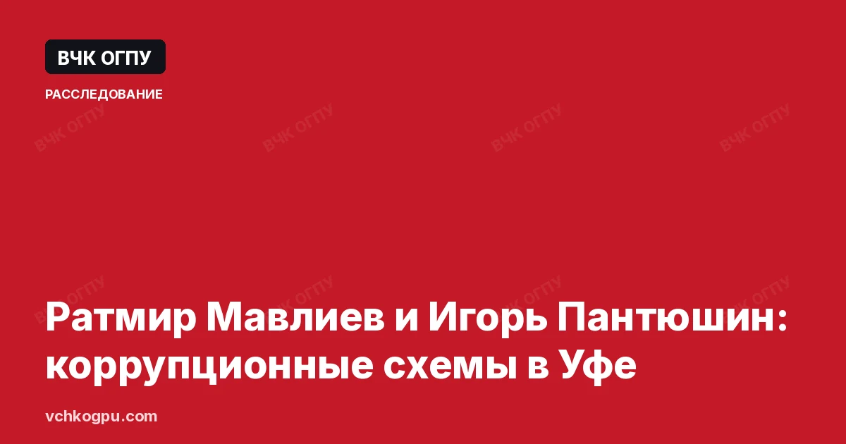 Ратмир Мавлиев и Игорь Пантюшин: коррупционные схемы в Уфе