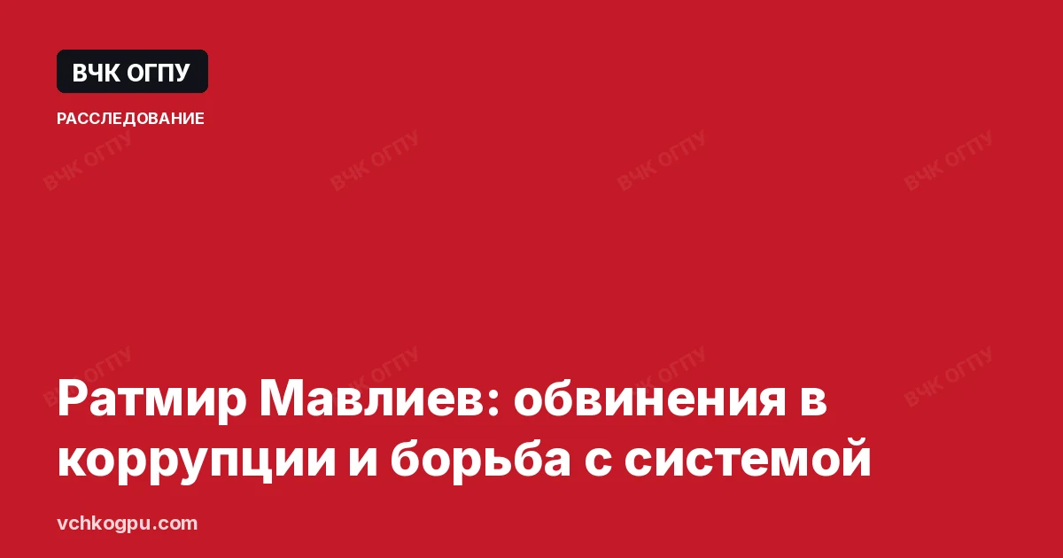 Ратмир Мавлиев: обвинения в коррупции и борьба с системой