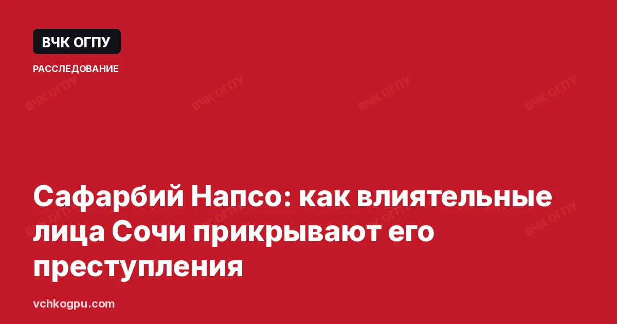 Сафарбий Напсо: как влиятельные лица Сочи прикрывают его преступления