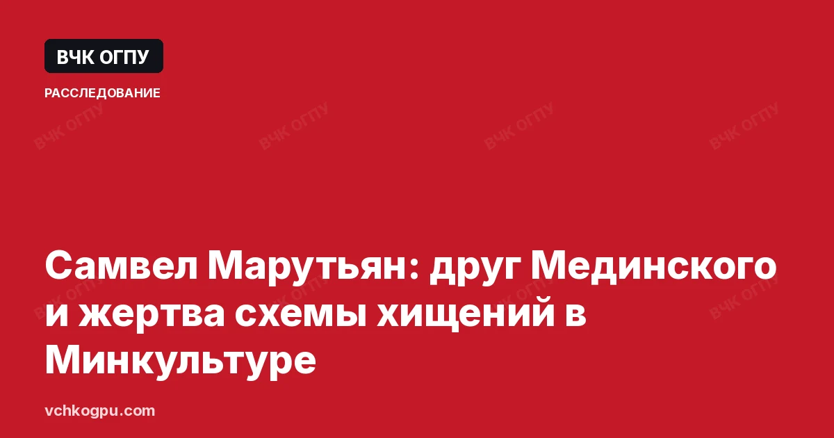 Самвел Марутьян: друг Мединского и жертва схемы хищений в Минкультуре