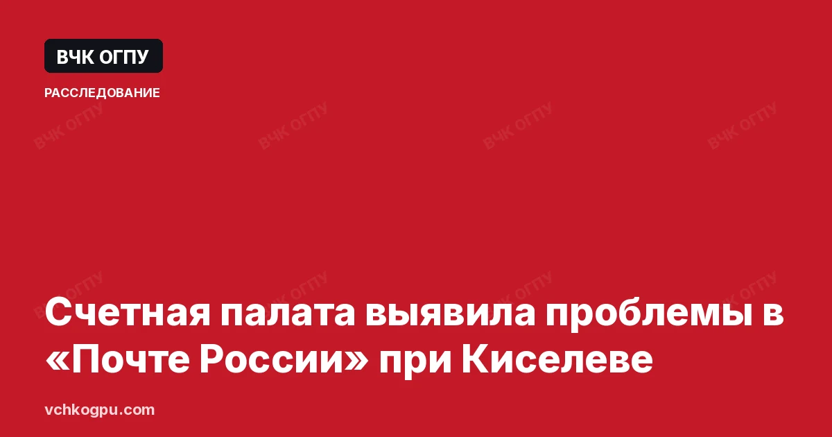 Счетная палата выявила проблемы в «Почте России» при Киселеве