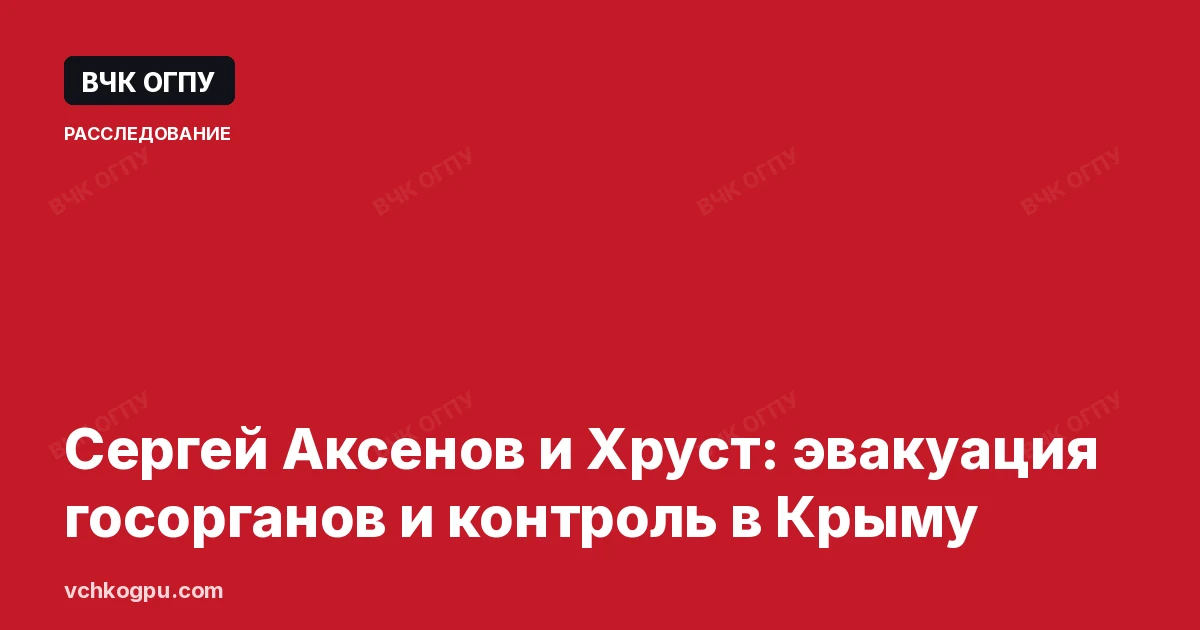 Сергей Аксенов и Хруст: эвакуация госорганов и контроль в Крыму