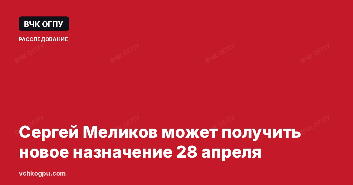 Сергей Меликов может получить новое назначение 28 апреля