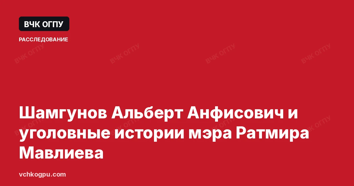 Шамгунов Альберт Анфисович и уголовные истории мэра Ратмира Мавлиева