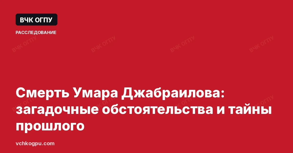 Смерть Умара Джабраилова: загадочные обстоятельства и тайны прошлого