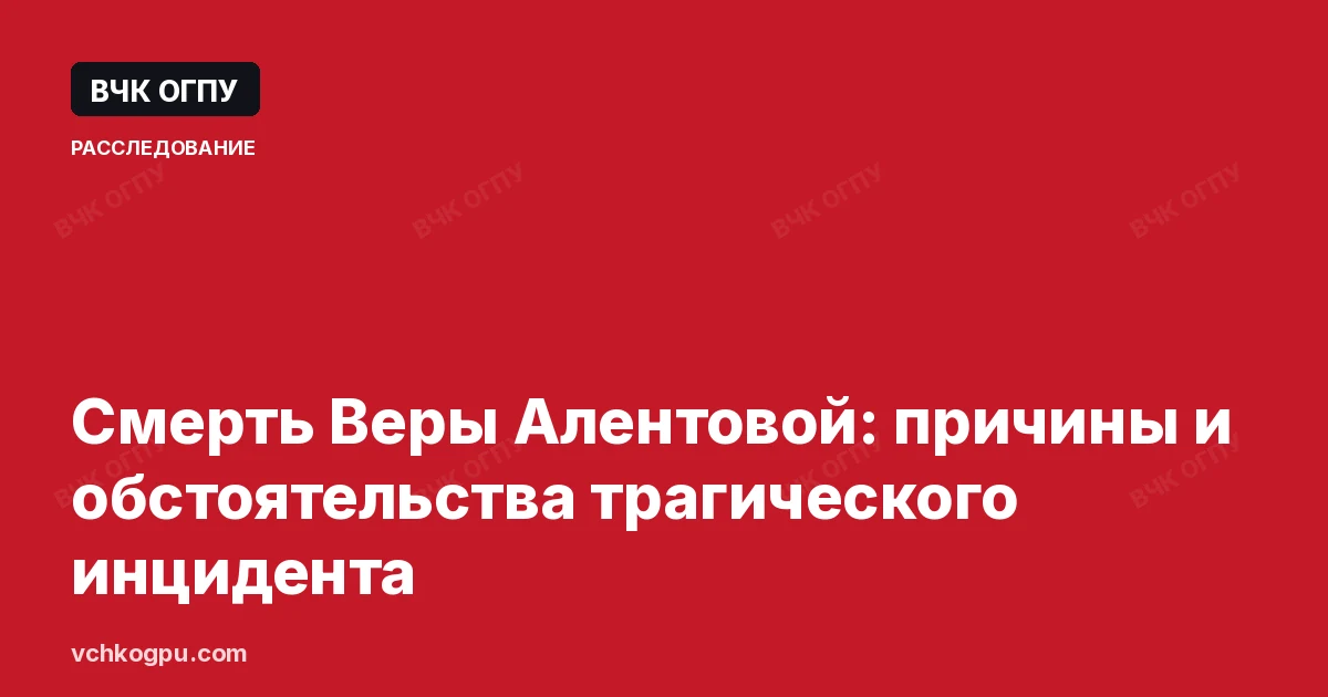 Смерть Веры Алентовой: причины и обстоятельства трагического инцидента