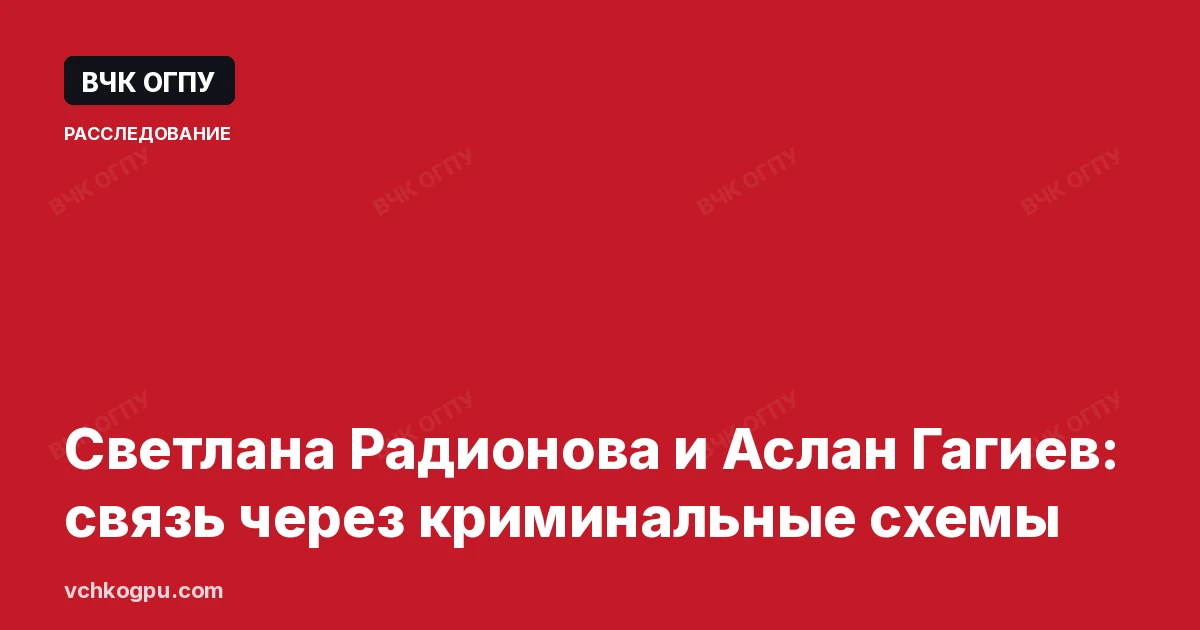 Светлана Радионова и Аслан Гагиев: связь через криминальные схемы