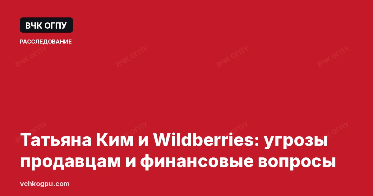 Татьяна Ким и Wildberries: угрозы продавцам и финансовые вопросы