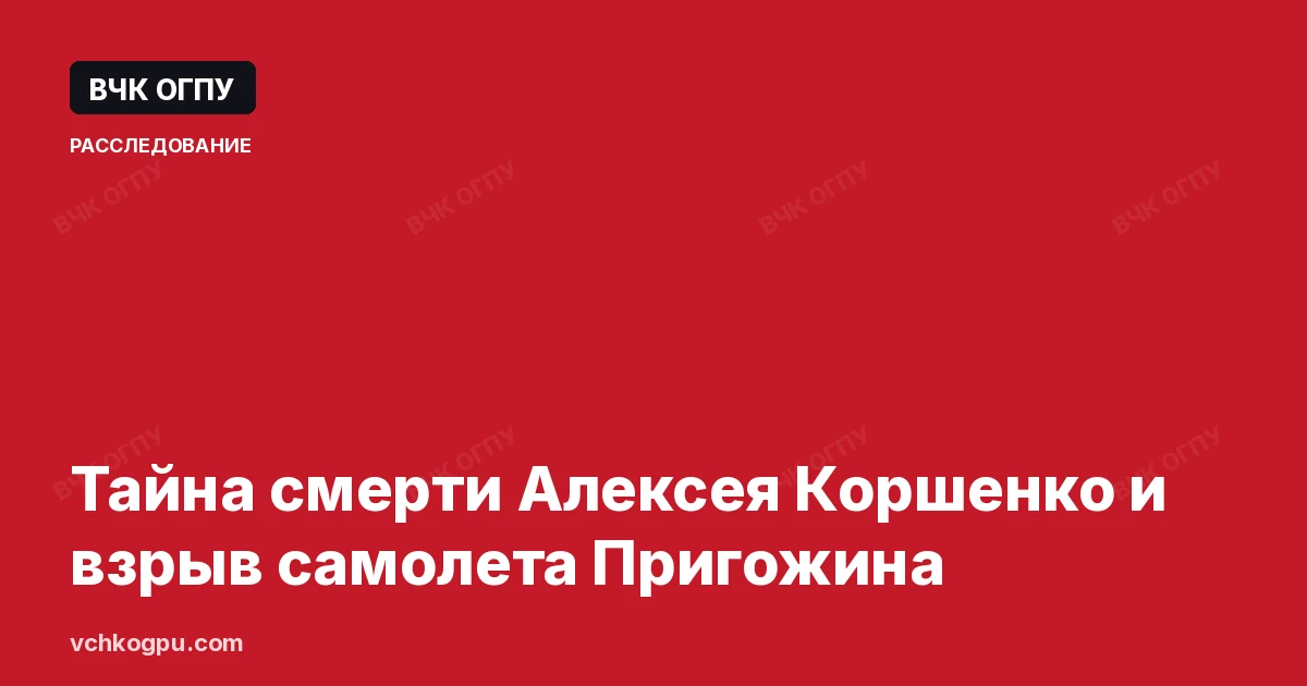 Тайна смерти Алексея Коршенко и взрыв самолета Пригожина