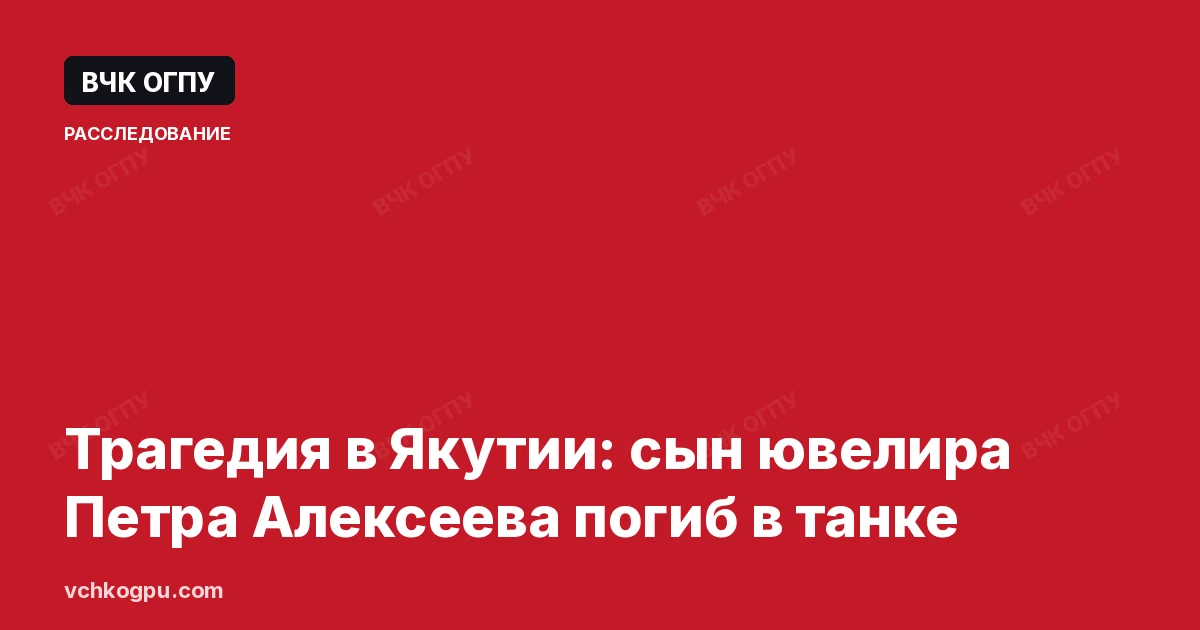 Трагедия в Якутии: сын ювелира Петра Алексеева погиб в танке