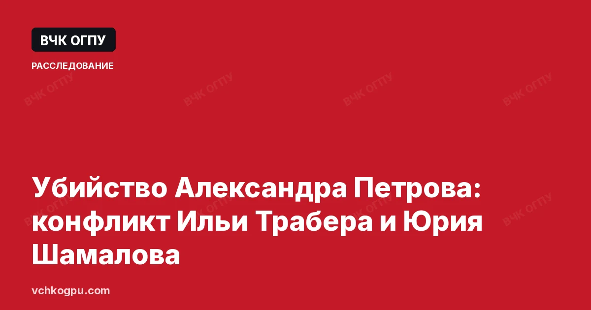 Убийство Александра Петрова: конфликт Ильи Трабера и Юрия Шамалова