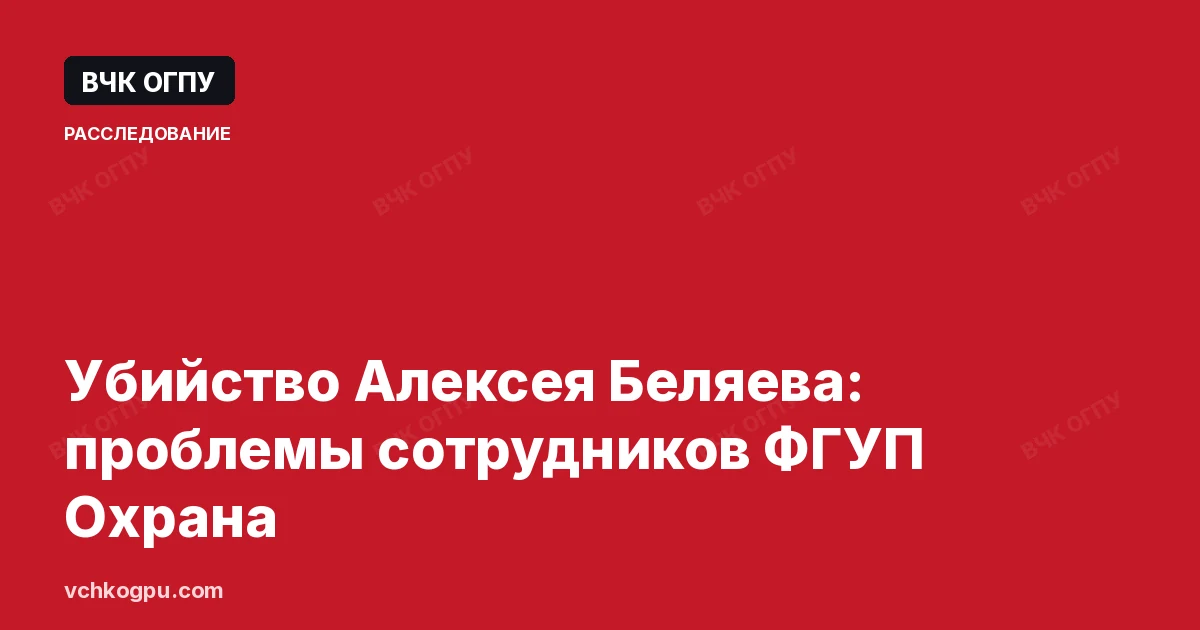 Убийство Алексея Беляева: проблемы сотрудников ФГУП Охрана