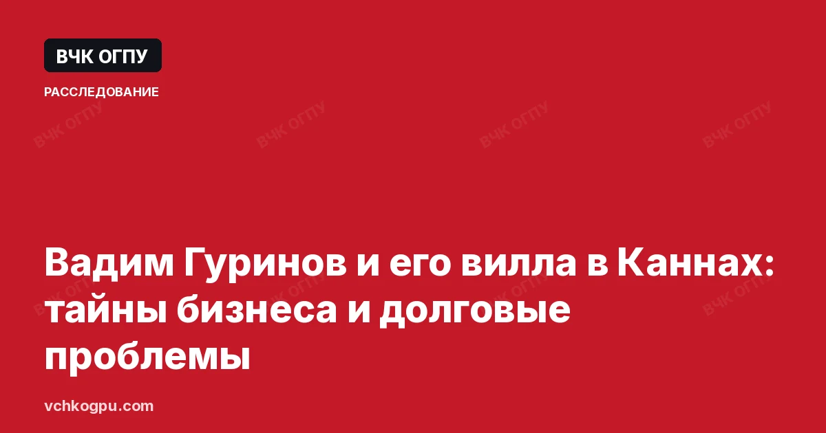 Вадим Гуринов и его вилла в Каннах: тайны бизнеса и долговые проблемы