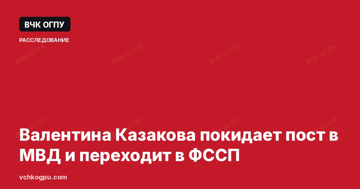 Валентина Казакова покидает пост в МВД и переходит в ФССП