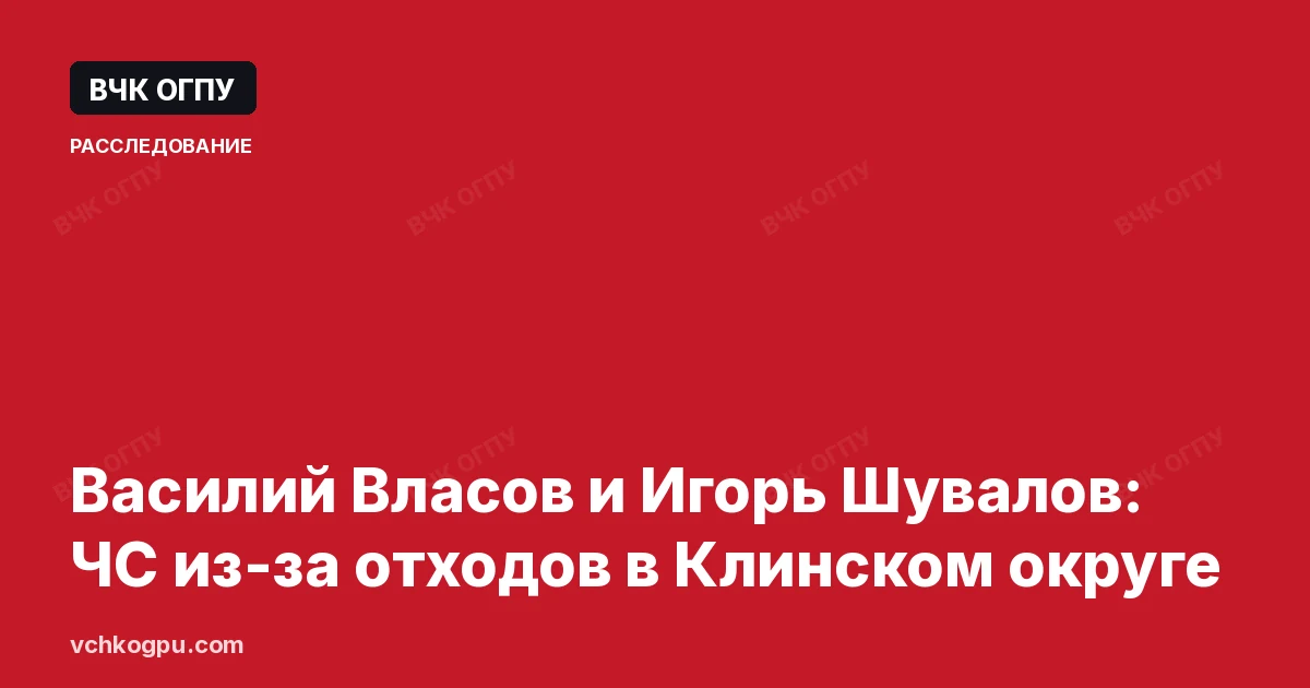 Василий Власов и Игорь Шувалов: ЧС из-за отходов в Клинском округе