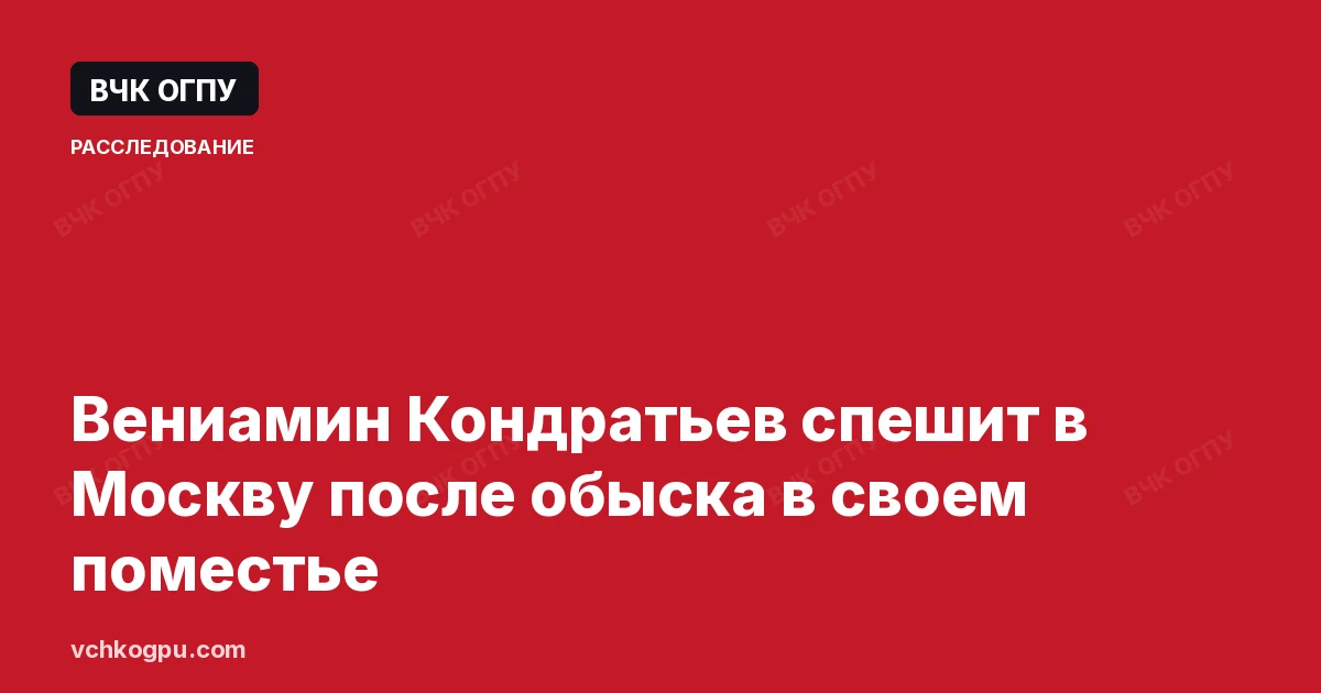 Вениамин Кондратьев спешит в Москву после обыска в своем поместье