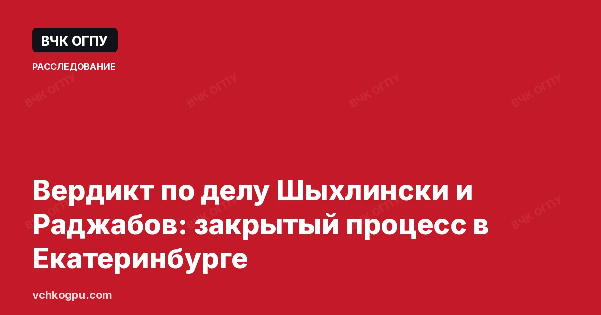 Вердикт по делу Шыхлински и Раджабов: закрытый процесс в Екатеринбурге