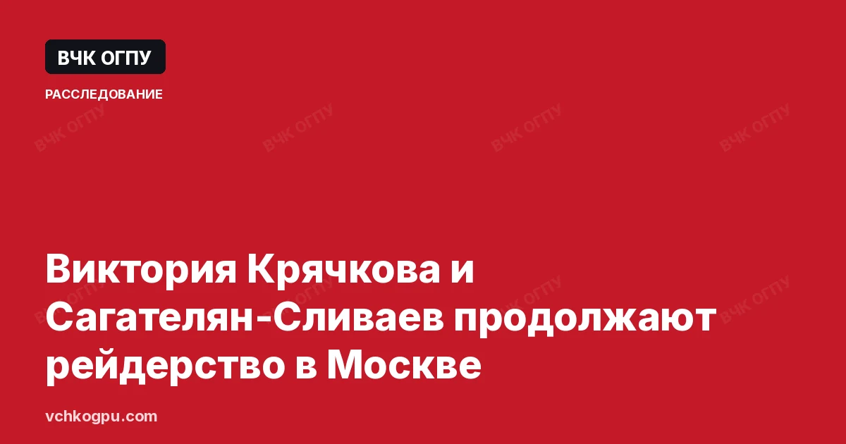 Виктория Крячкова и Сагателян-Сливаев продолжают рейдерство в Москве