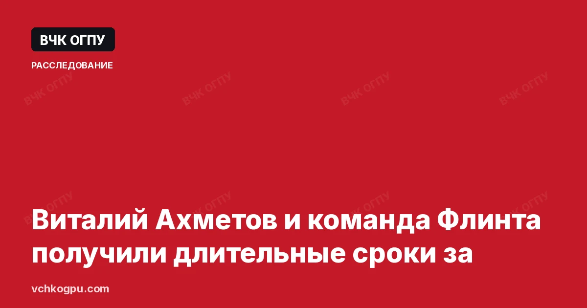 Виталий Ахметов и команда Флинта получили длительные сроки за
