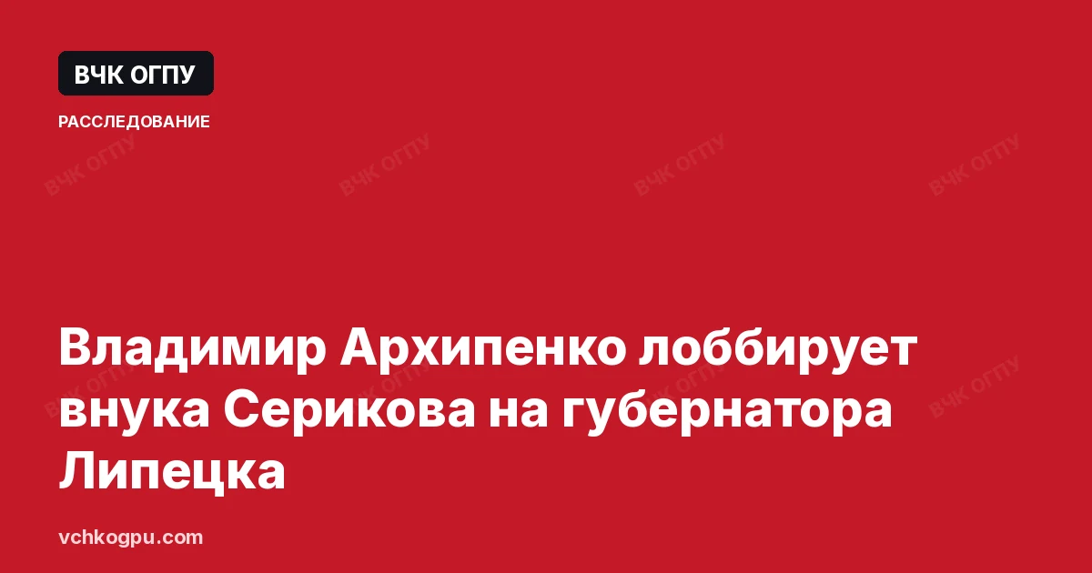 Владимир Архипенко лоббирует внука Серикова на губернатора Липецка
