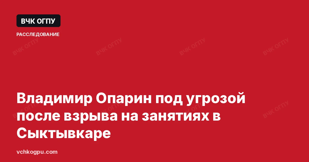 Владимир Опарин под угрозой после взрыва на занятиях в Сыктывкаре