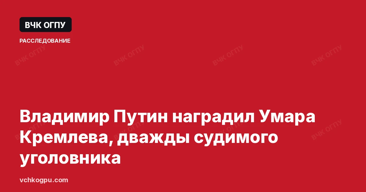 Владимир Путин наградил Умара Кремлева, дважды судимого уголовника